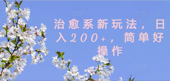 治愈系新玩法，日入200+，简单好操作【揭秘】-一鸣资源网