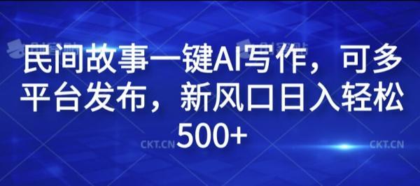 民间故事一键AI写作，可多平台发布，新风口日入轻松500+【揭秘】-一鸣资源网