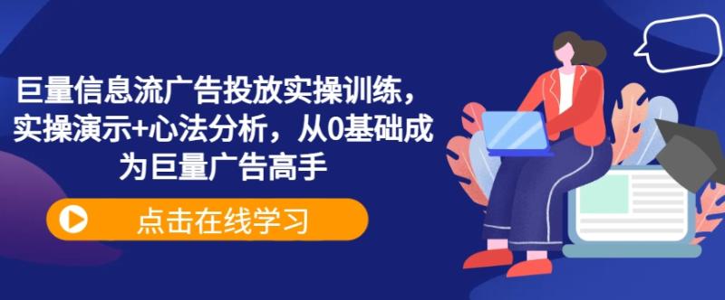 巨量信息流广告投放实操训练，实操演示+心法分析，从0基础成为巨量广告高手-一鸣资源网