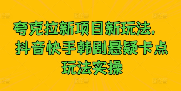 夸克拉新项目新玩法， 抖音快手韩剧悬疑卡点玩法实操-一鸣资源网