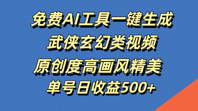 免费AI工具一键生成武侠玄幻类视频，原创度高画风精美，单号日收益几张【揭秘】-一鸣资源网