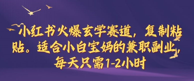 小红书火爆玄学赛道，复制粘贴，适合小白宝妈的兼职副业，每天只需1-2小时【揭秘】-一鸣资源网