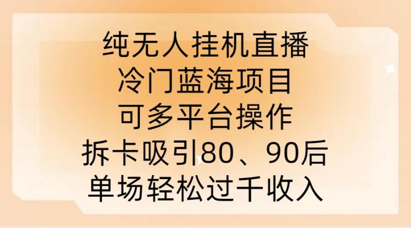 纯无人挂JI直播，冷门蓝海项目，可多平台操作，拆卡吸引80、90后，单场轻松过千收入【揭秘】-一鸣资源网