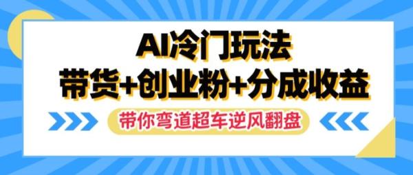 AI冷门玩法，带货+创业粉+分成收益，带你弯道超车，实现逆风翻盘【揭秘】-一鸣资源网