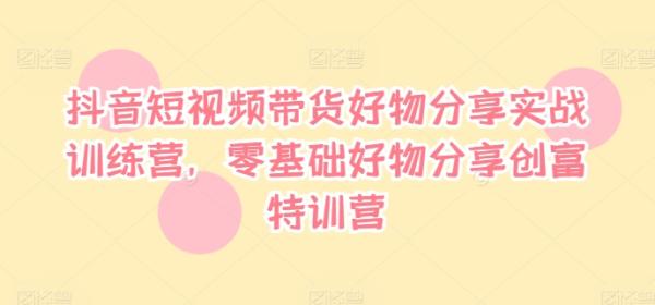 抖音短视频带货好物分享实战训练营，零基础好物分享创富特训营-一鸣资源网