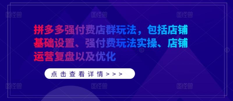 拼多多强付费店群玩法，包括店铺基础设置、强付费玩法实操、店铺运营复盘以及优化-一鸣资源网