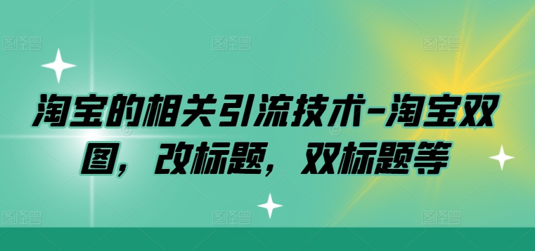 淘宝的相关引流技术-淘宝双图，改标题，双标题等-一鸣资源网