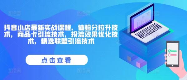 抖音小店最新实战课程，体验分拉升技术，商品卡引流技术，投流效果优化技术，精选联盟引流技术-一鸣资源网