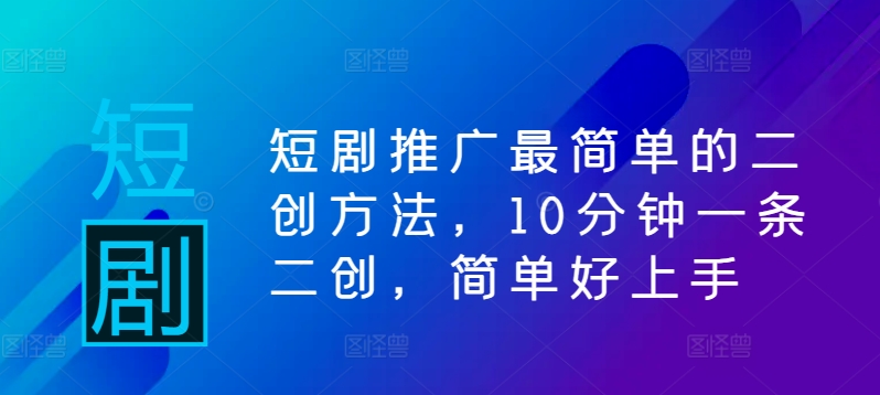 短剧推广最简单的二创方法，10分钟一条二创，简单好上手-一鸣资源网