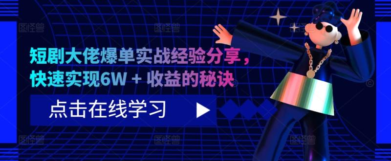 短剧大佬爆单实战经验分享，快速实现6W + 收益的秘诀-一鸣资源网