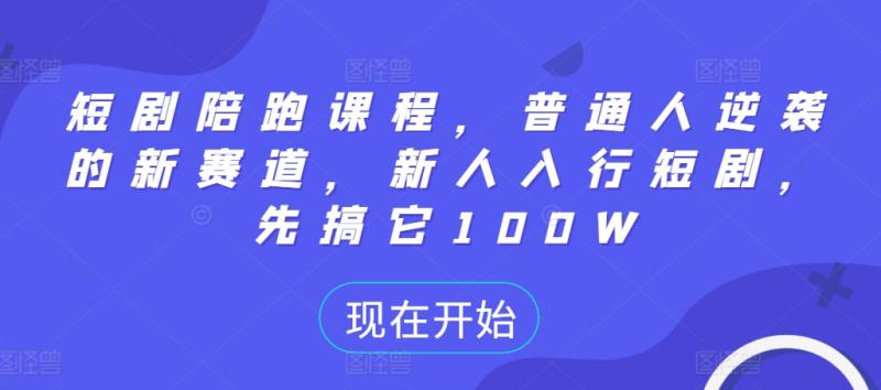 短剧陪跑课程，普通人逆袭的新赛道，新人入行短剧，先搞它100W-一鸣资源网