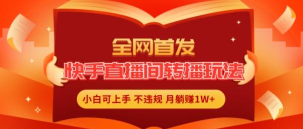 全网首发，快手直播间转播玩法简单躺赚，真正的全无人直播，小白轻松上手月入1W+【揭秘】-一鸣资源网