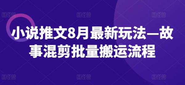 小说推文8月最新玩法—故事混剪批量搬运流程-一鸣资源网