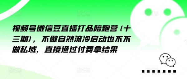 视频号微信豆直播打品陪跑营(十三期)，‮做不‬自‮流然‬冷‮动启‬也不不做私域，‮接直‬通‮付过‬费拿结果-一鸣资源网