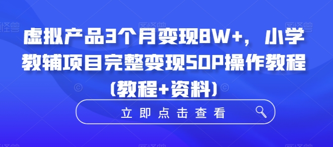 虚拟产品3个月变现8W+，小学教辅项目完整变现SOP操作教程(教程+资料)-一鸣资源网