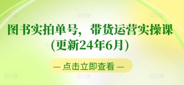 图书实拍单号，带货运营实操课(更新24年6月)，0粉起号，老号转型，零基础入门+进阶-一鸣资源网