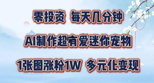 AI制作超有爱迷你宠物玩法，1张图涨粉1W，多元化变现，手把手交给你【揭秘】-一鸣资源网