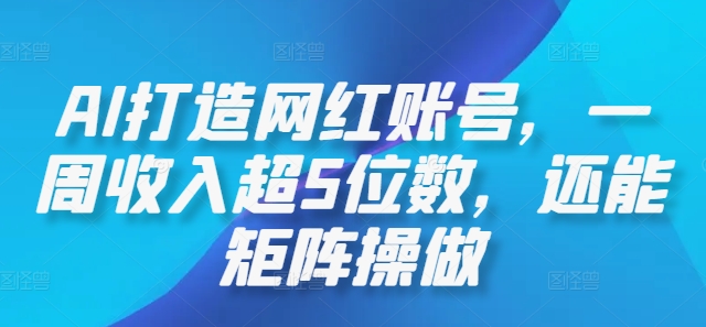 AI打造网红账号，一周收入超5位数，还能矩阵操做-一鸣资源网