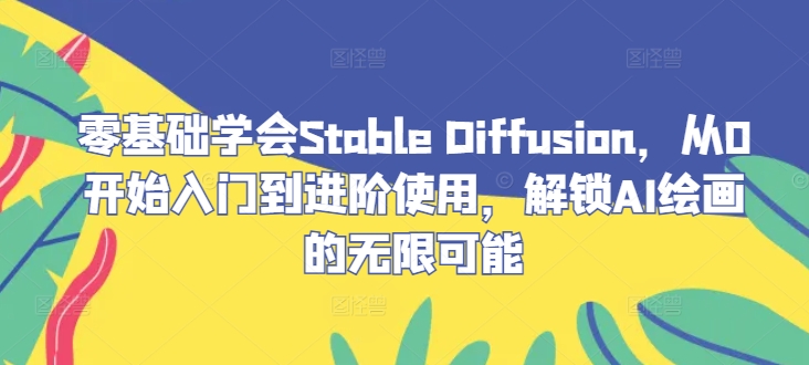 零基础学会Stable Diffusion，从0开始入门到进阶使用，解锁AI绘画的无限可能-一鸣资源网