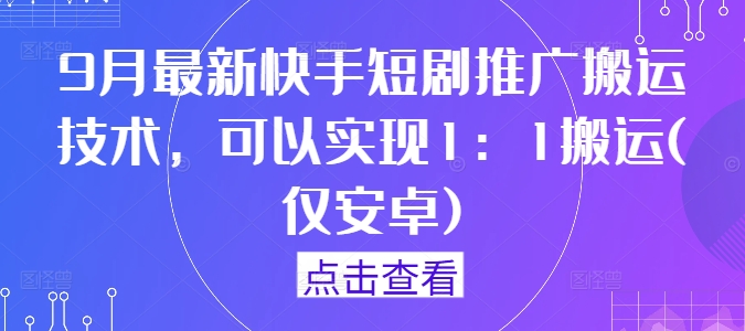 9月最新快手短剧推广搬运技术，可以实现1：1搬运(仅安卓)-一鸣资源网