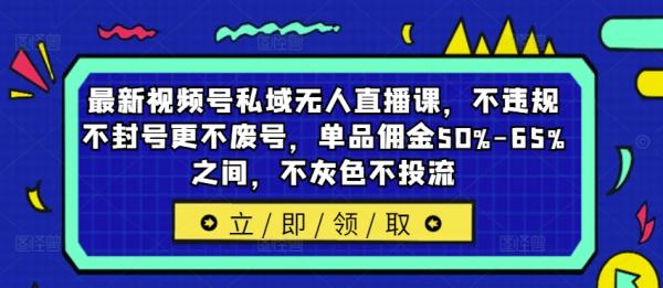 最新视频号私域无人直播课，不违规不封号更不废号，单品佣金50%-65%之间，不灰色不投流-一鸣资源网