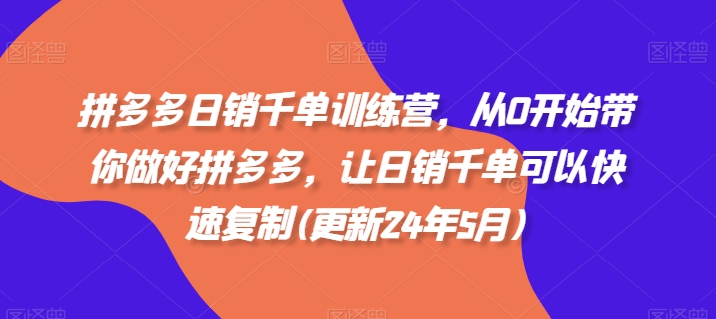 拼多多日销千单训练营，从0开始带你做好拼多多，让日销千单可以快速复制(更新24年8月)-一鸣资源网