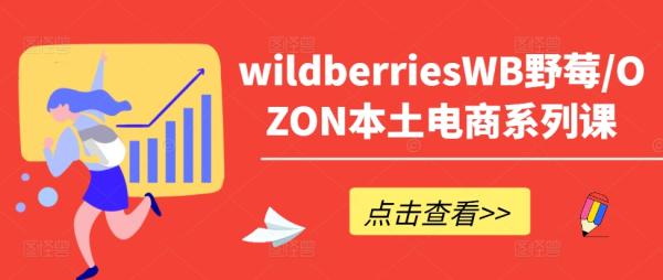 wildberriesWB野莓/OZON本土电商系列课，掌握WB产品优化，出单技巧和订单处理等-一鸣资源网