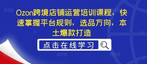 Ozon跨境店铺运营培训课程，快速掌握平台规则，选品方向，本土爆款打造-一鸣资源网