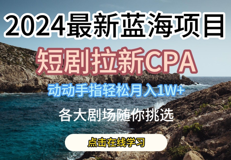 2024最新蓝海项日，短剧拉新CPA，动动手指轻松月入1W，全各大剧场随你挑选【揭秘】-一鸣资源网