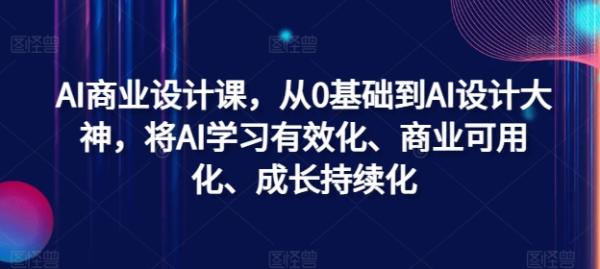 AI商业设计课，从0基础到AI设计大神，将AI学习有效化、商业可用化、成长持续化-一鸣资源网