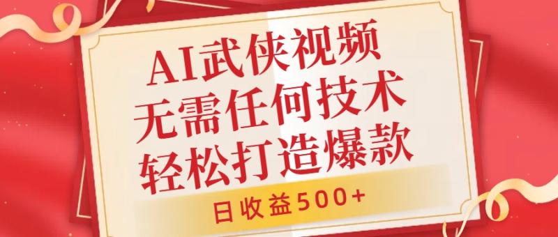 AI武侠视频，无脑打造爆款视频，小白无压力上手，无需任何技术，日收益500+【揭秘】-一鸣资源网