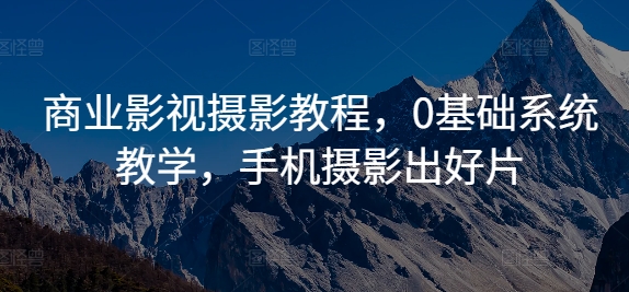 商业影视摄影教程，0基础系统教学，手机摄影出好片-一鸣资源网