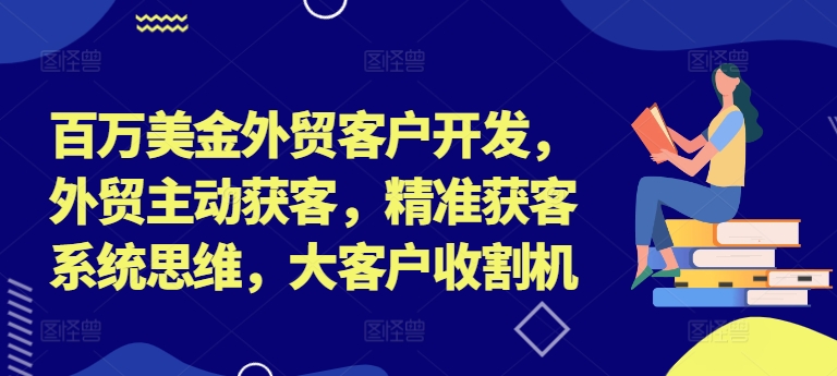 百万美金外贸客户开发，外贸主动获客，精准获客系统思维，大客户收割机-一鸣资源网