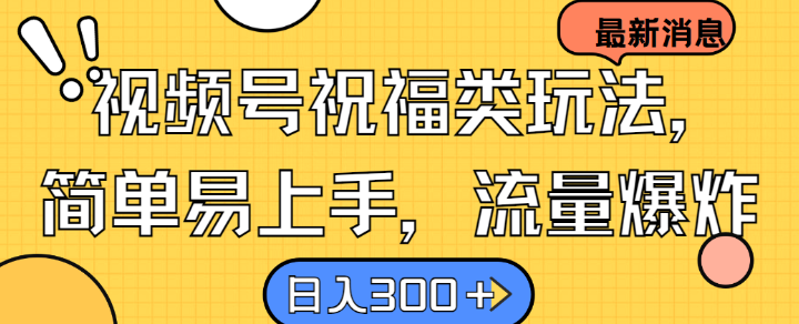 视频号祝福类玩法， 简单易上手，流量爆炸, 日入300+【揭秘】-一鸣资源网