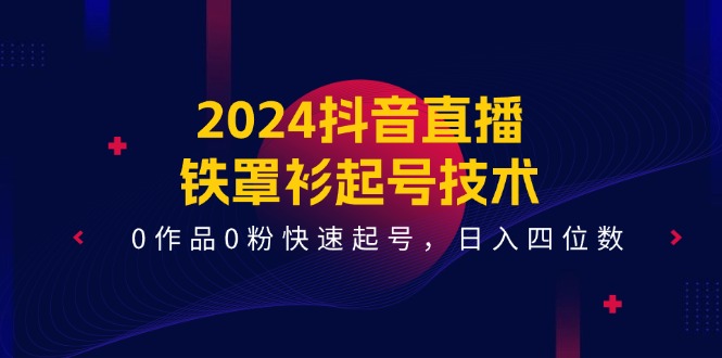 2024抖音直播-铁罩衫起号技术，0作品0粉快速起号，日入四位数（14节课）-一鸣资源网