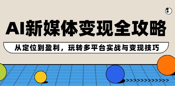 AI新媒体变现全攻略：从定位到盈利，玩转多平台实战与变现技巧-一鸣资源网