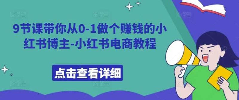 9节课带你从0-1做个赚钱的小红书博主-小红书电商教程-一鸣资源网