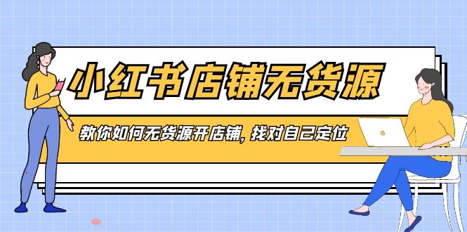 小红书无货源店铺，教你如何无货源开店铺，找对自己定位-一鸣资源网