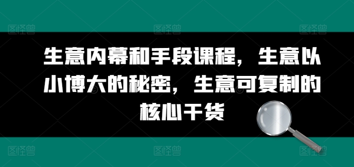 生意内幕和手段课程，生意以小博大的秘密，生意可复制的核心干货-一鸣资源网