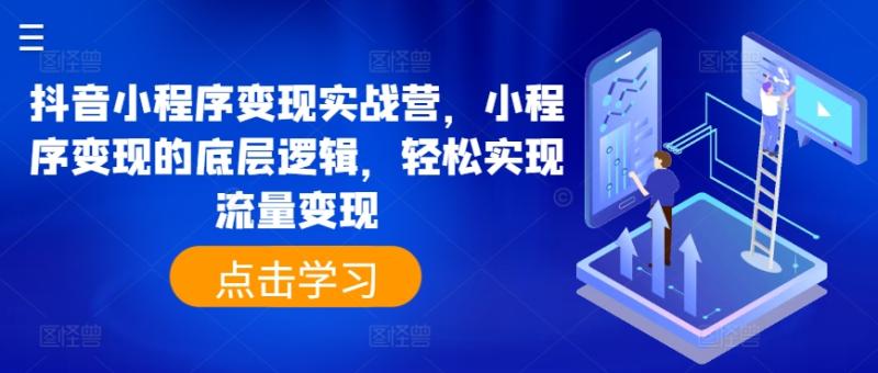 抖音小程序变现实战营，小程序变现的底层逻辑，轻松实现流量变现-一鸣资源网