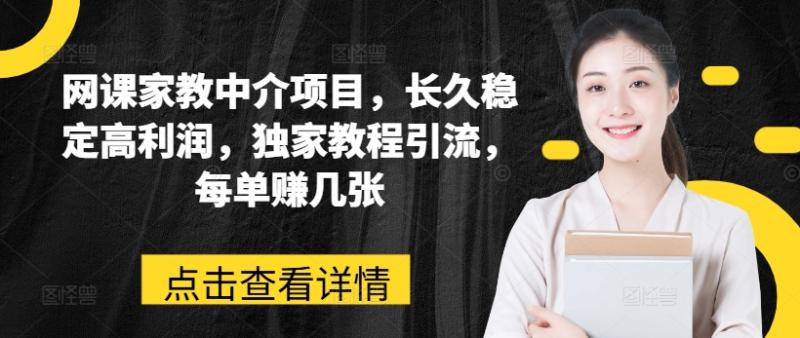 网课家教中介项目，长久稳定高利润，独家教程引流，每单赚几张-一鸣资源网