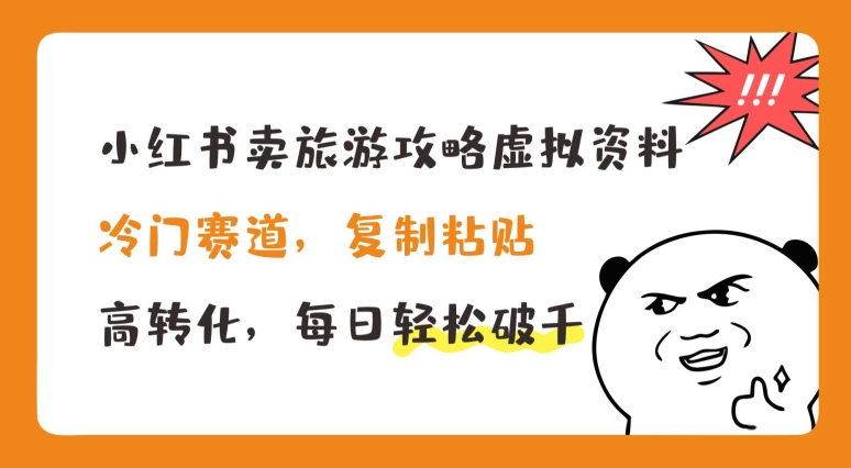 小红书卖旅游攻略虚拟资料，冷门赛道，复制粘贴，高转化，每日轻松破千【揭秘】-一鸣资源网