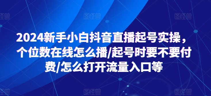 2024新手小白抖音直播起号实操，个位数在线怎么播/起号时要不要付费/怎么打开流量入口等-一鸣资源网