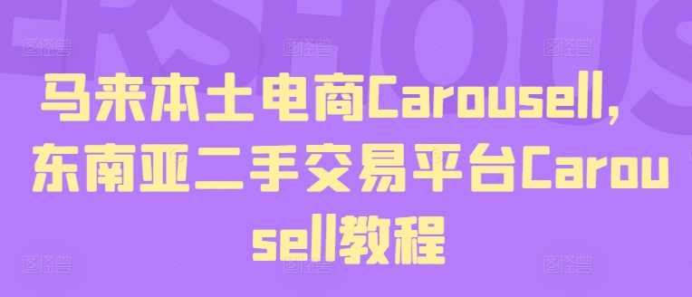 马来本土电商CAROUSELL，东南亚二手交易平台CAROUSELL教程-一鸣资源网