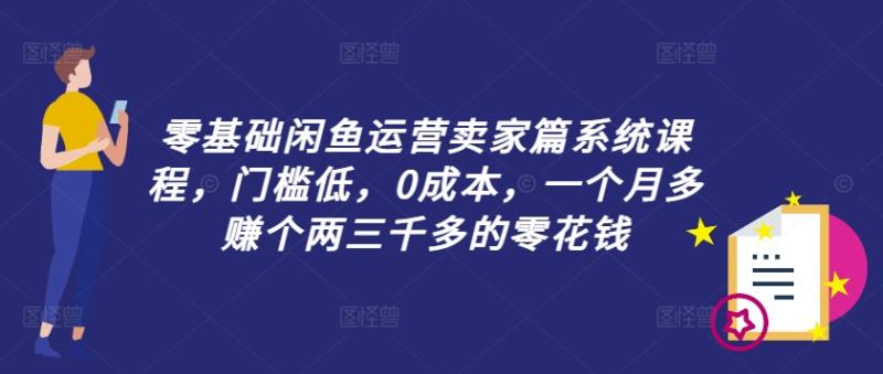 零基础闲鱼运营卖家篇系统课程，门槛低，0成本，一个月多赚个两三千多的零花钱-一鸣资源网