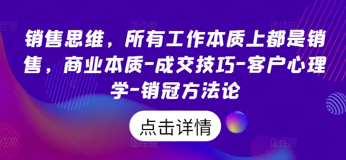 销售思维，所有工作本质上都是销售，商业本质-成交技巧-客户心理学-销冠方法论-一鸣资源网