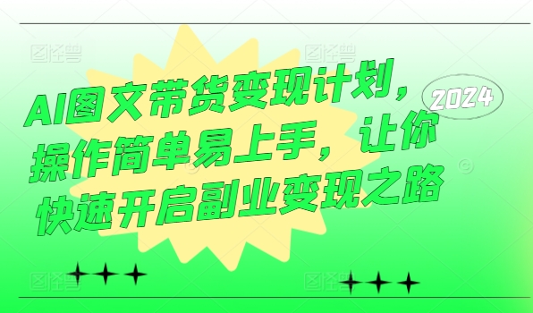 AI图文带货变现计划，操作简单易上手，让你快速开启副业变现之路-一鸣资源网