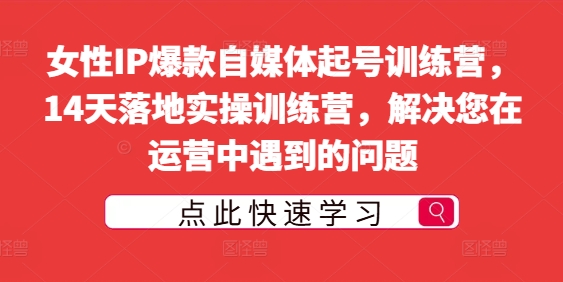 女性IP爆款自媒体起号训练营，14天落地实操训练营，解决您在运营中遇到的问题-一鸣资源网