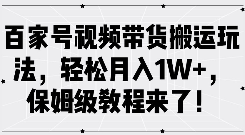 百家号视频带货搬运玩法，轻松月入1W+，保姆级教程来了-一鸣资源网