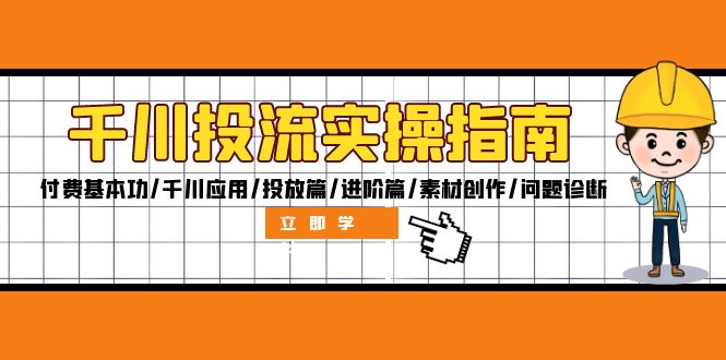 千川投流实操指南：付费基本功/千川应用/投放篇/进阶篇/素材创作/问题诊断-一鸣资源网